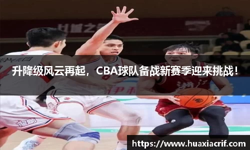 升降级风云再起，CBA球队备战新赛季迎来挑战！