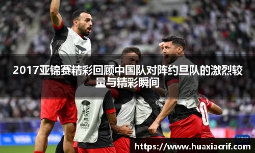 2017亚锦赛精彩回顾中国队对阵约旦队的激烈较量与精彩瞬间