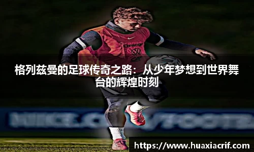 格列兹曼的足球传奇之路：从少年梦想到世界舞台的辉煌时刻